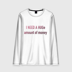 Мужской лонгслив I NEED A HUGe amount of money