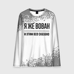 Мужской лонгслив Я же Вован - и этим все сказано