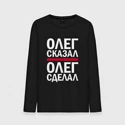 Лонгслив хлопковый мужской ОЛЕГ СКАЗАЛ ОЛЕГ СДЕЛАЛ!, цвет: черный