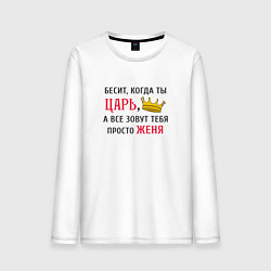 Лонгслив хлопковый мужской Бесит, когда ты царь, а все зовут тебя просто Женя, цвет: белый