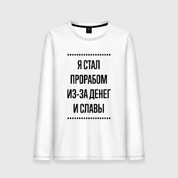 Лонгслив хлопковый мужской Я стал прорабом из-за денег, цвет: белый