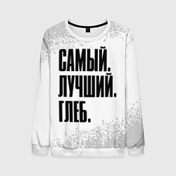 Свитшот мужской Надпись самый лучший глеб, цвет: 3D-белый