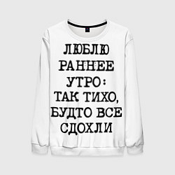 Свитшот мужской Надпись: люблю раннее утро так тихо будто сдохли в, цвет: 3D-белый