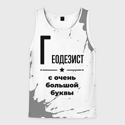 Майка-безрукавка мужская Геодезист с очень большой буквы на светлом фоне, цвет: 3D-белый