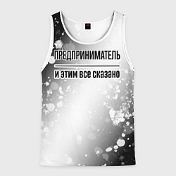 Мужская майка без рукавов Предприниматель и этим все сказано: на светлом