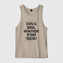 Майка мужская хлопок Теперь ты знаешь как выглядит лучший Геодезист, цвет: миндальный