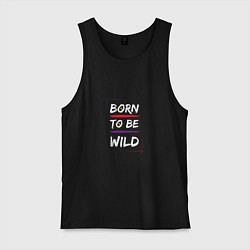 Майка мужская хлопок BORN TO BE WILD !, цвет: черный