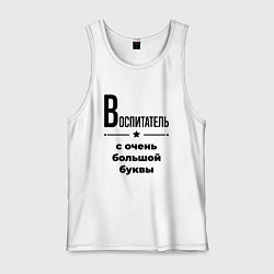 Майка мужская хлопок Воспитатель - с очень большой буквы, цвет: белый