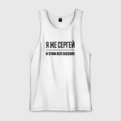 Майка мужская хлопок Я же Сергей - и этим всё сказано, цвет: белый