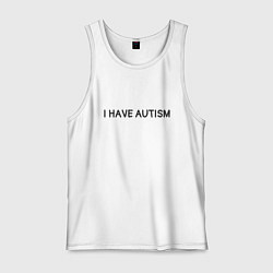 Майка мужская хлопок I have autism мем, цвет: белый