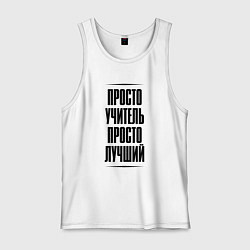 Майка мужская хлопок Просто лучший учитель, цвет: белый