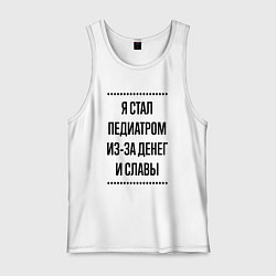 Майка мужская хлопок Я стал педиатром из-за денег, цвет: белый