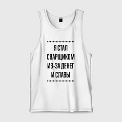 Майка мужская хлопок Я стал сварщиком из-за денег, цвет: белый