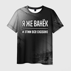 Мужская футболка Я же Ванёк и этим всё сказано: на темном