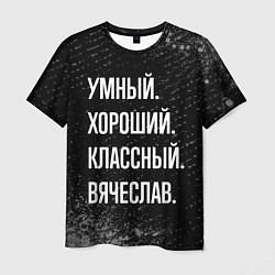 Футболка мужская Умный хороший классный: Вячеслав, цвет: 3D-принт