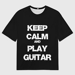 Мужская футболка оверсайз KEEP CALM AND PLAY GUITAR