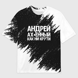 Футболка оверсайз мужская Андрей ах*енный как ни крути, цвет: 3D-принт