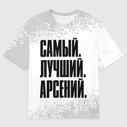 Футболка оверсайз мужская Надпись Самый Лучший Арсений, цвет: 3D-принт