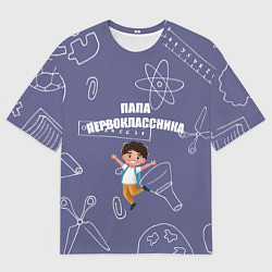 Футболка оверсайз мужская Счастливый папа первоклассника, цвет: 3D-принт