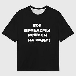 Футболка оверсайз мужская Все проблемы решаем на ходу, цвет: 3D-принт