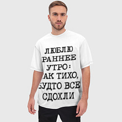 Футболка оверсайз мужская Надпись: люблю раннее утро так тихо будто сдохли в, цвет: 3D-принт — фото 2