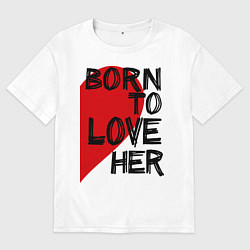 Футболка оверсайз мужская Born to love her, цвет: белый