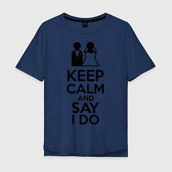 Футболка оверсайз мужская Keep Calm & Say I Do, цвет: тёмно-синий