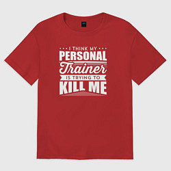 Футболка оверсайз мужская Я думаю, что мой личный тренер пытается меня убить, цвет: красный