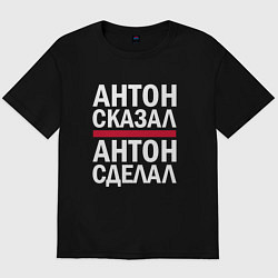Футболка оверсайз мужская АНТОН СКАЗАЛ АНТОН СДЕЛАЛ!, цвет: черный