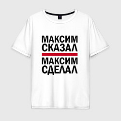 Мужская футболка оверсайз МАКСИМ СКАЗАЛ МАКСИМ СДЕЛАЛ