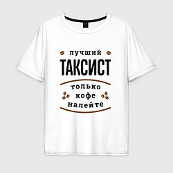 Футболка оверсайз мужская Лучший Таксист и Кофе, цвет: белый