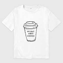 Футболка оверсайз мужская Ок, но сначала кофе, цвет: белый
