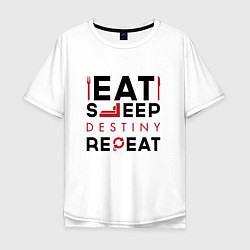 Футболка оверсайз мужская Надпись: Eat Sleep Destiny Repeat, цвет: белый