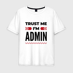 Футболка оверсайз мужская Trust me - Im admin, цвет: белый