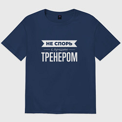 Футболка оверсайз мужская Не спорь с лучшим тренером, цвет: тёмно-синий