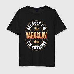 Мужская футболка оверсайз Because Im the Yaroslav and Im awesome