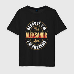 Мужская футболка оверсайз Because Im the Aleksandr and Im awesome