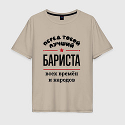 Мужская футболка оверсайз Перед тобой лучший бариста - всех времён и народов