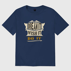 Футболка оверсайз мужская Dream it, Wish it, Do it, цвет: тёмно-синий