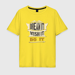 Футболка оверсайз мужская Dream it, Wish it, Do it, цвет: желтый