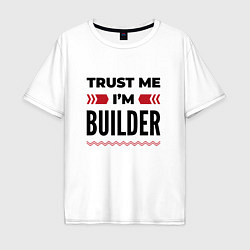 Футболка оверсайз мужская Trust me - Im builder, цвет: белый