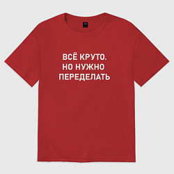 Футболка оверсайз мужская Всё круто но нужно переделать, цвет: красный