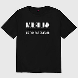 Футболка оверсайз мужская Кальянщик и этим все сказано, цвет: черный