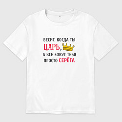Мужская футболка оверсайз Бесит, когда ты царь, а все зовут тебя просто Серё