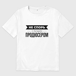 Футболка оверсайз мужская Не спорь с продюсером, цвет: белый