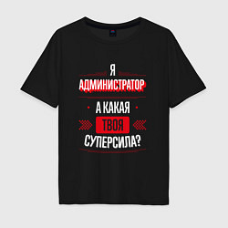 Футболка оверсайз мужская Надпись: я администратор, а какая твоя суперсила?, цвет: черный