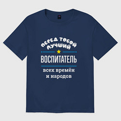 Футболка оверсайз мужская Перед тобой лучший воспитатель всех времён и народ, цвет: тёмно-синий