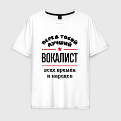 Мужская футболка оверсайз Перед тобой лучший вокалист - всех времён и народо