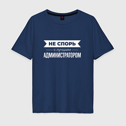 Мужская футболка оверсайз Не спорь с лучшим администратором