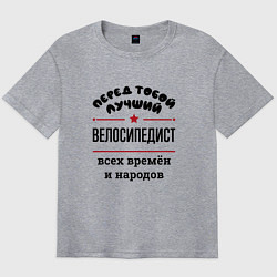 Мужская футболка оверсайз Перед тобой лучший велосипедист - всех времён и на